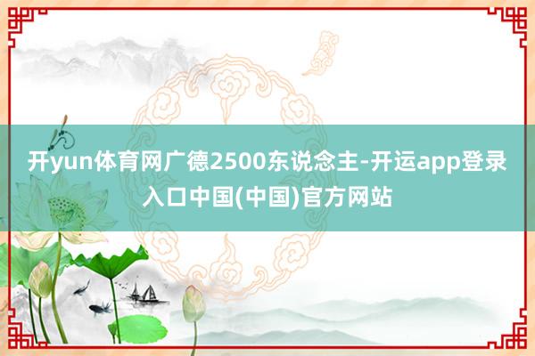 开yun体育网广德2500东说念主-开运app登录入口中国(中国)官方网站