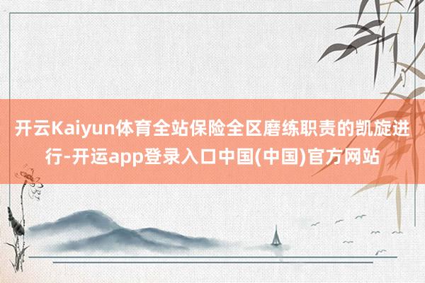 开云Kaiyun体育全站保险全区磨练职责的凯旋进行-开运app登录入口中国(中国)官方网站