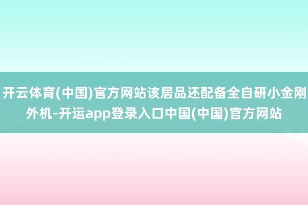 开云体育(中国)官方网站该居品还配备全自研小金刚外机-开运app登录入口中国(中国)官方网站