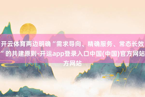 开云体育两边明确“需求导向、精确服务、常态长效”的共建原则-开运app登录入口中国(中国)官方网站