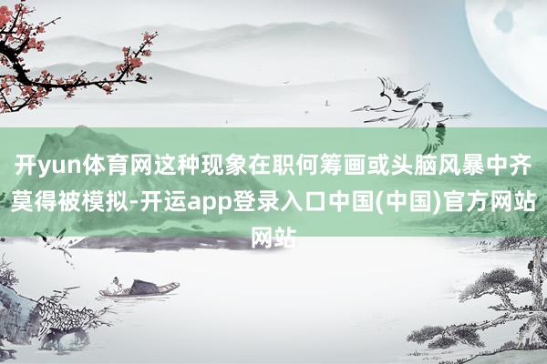 开yun体育网这种现象在职何筹画或头脑风暴中齐莫得被模拟-开运app登录入口中国(中国)官方网站