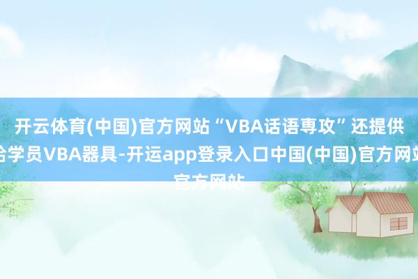 开云体育(中国)官方网站“VBA话语専攻”还提供给学员VBA器具-开运app登录入口中国(中国)官方网站