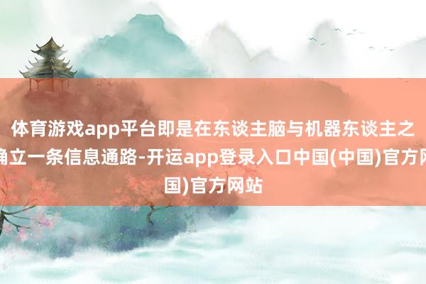 体育游戏app平台即是在东谈主脑与机器东谈主之间确立一条信息通路-开运app登录入口中国(中国)官方网站