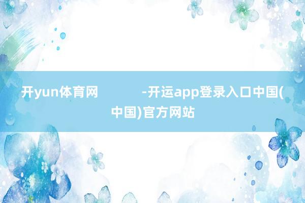 开yun体育网            -开运app登录入口中国(中国)官方网站