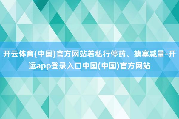 开云体育(中国)官方网站若私行停药、搪塞减量-开运app登录入口中国(中国)官方网站