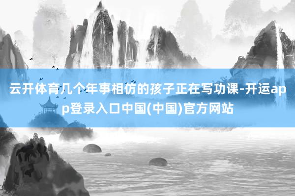 云开体育几个年事相仿的孩子正在写功课-开运app登录入口中国(中国)官方网站