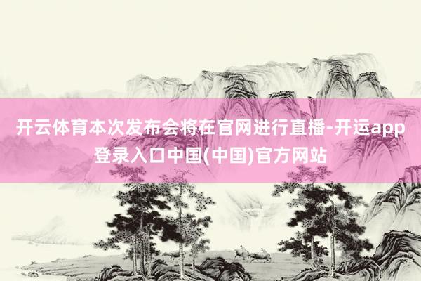 开云体育本次发布会将在官网进行直播-开运app登录入口中国(中国)官方网站