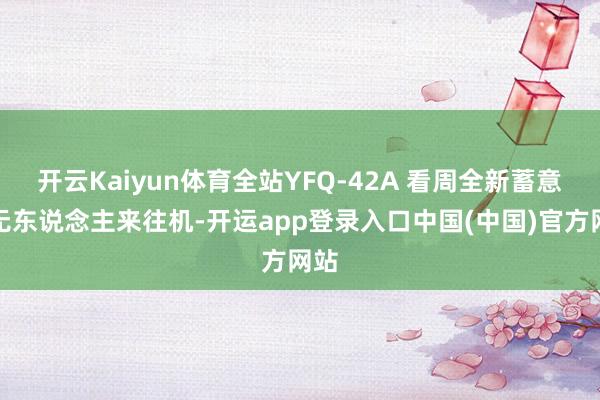 开云Kaiyun体育全站YFQ-42A 看周全新蓄意的无东说念主来往机-开运app登录入口中国(中国)官方网站