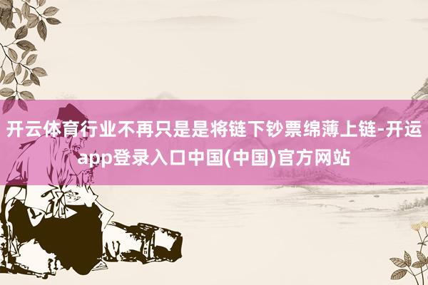 开云体育行业不再只是是将链下钞票绵薄上链-开运app登录入口中国(中国)官方网站