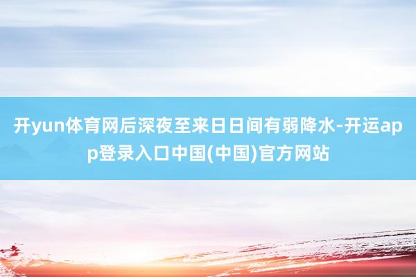 开yun体育网后深夜至来日日间有弱降水-开运app登录入口中国(中国)官方网站