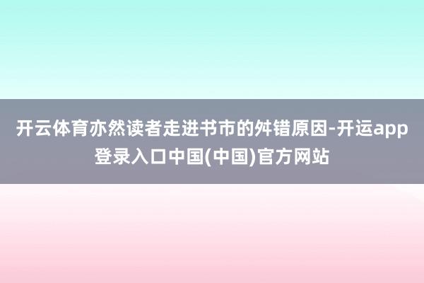 开云体育亦然读者走进书市的舛错原因-开运app登录入口中国(中国)官方网站