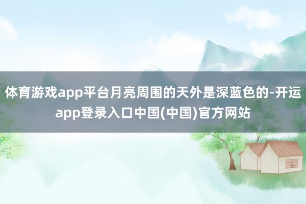 体育游戏app平台月亮周围的天外是深蓝色的-开运app登录入口中国(中国)官方网站