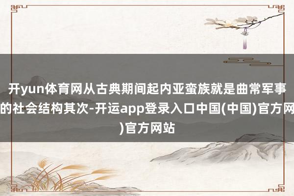 开yun体育网从古典期间起内亚蛮族就是曲常军事化的社会结构其次-开运app登录入口中国(中国)官方网站
