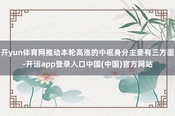 开yun体育网推动本轮高涨的中枢身分主要有三方面-开运app登录入口中国(中国)官方网站