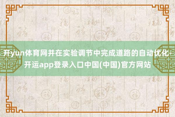 开yun体育网并在实验调节中完成道路的自动优化-开运app登录入口中国(中国)官方网站