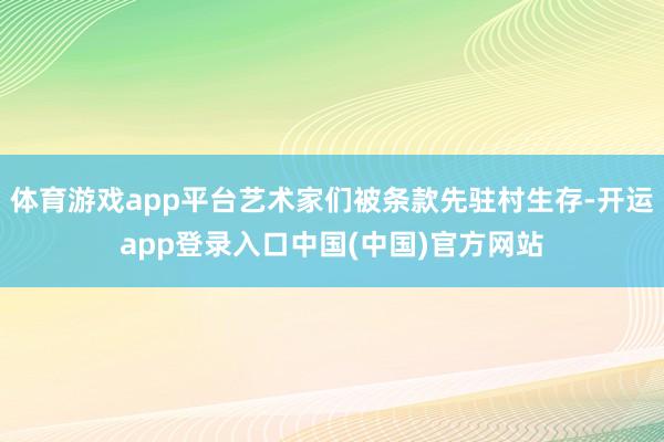 体育游戏app平台艺术家们被条款先驻村生存-开运app登录入口中国(中国)官方网站