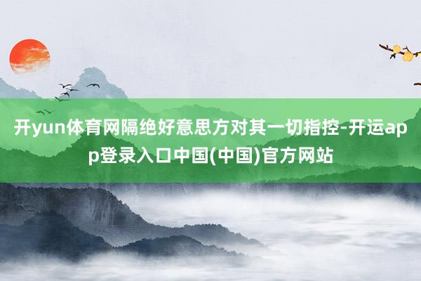 开yun体育网隔绝好意思方对其一切指控-开运app登录入口中国(中国)官方网站
