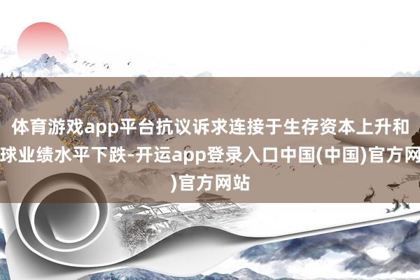 体育游戏app平台抗议诉求连接于生存资本上升和寰球业绩水平下跌-开运app登录入口中国(中国)官方网站