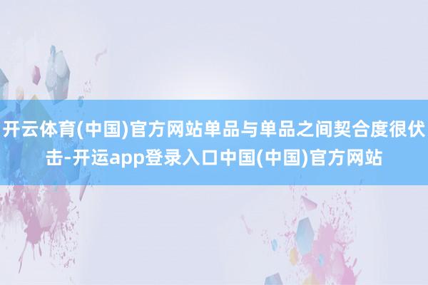 开云体育(中国)官方网站单品与单品之间契合度很伏击-开运app登录入口中国(中国)官方网站