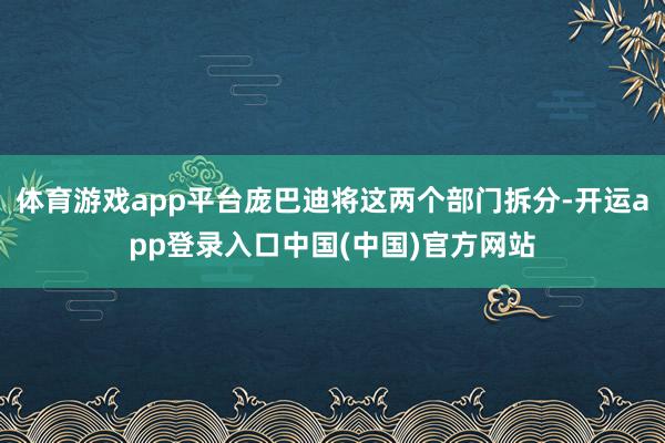 体育游戏app平台庞巴迪将这两个部门拆分-开运app登录入口中国(中国)官方网站