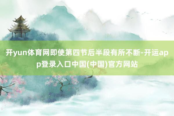 开yun体育网即使第四节后半段有所不断-开运app登录入口中国(中国)官方网站