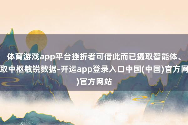 体育游戏app平台挫折者可借此而已摄取智能体、窃取中枢敏锐数据-开运app登录入口中国(中国)官方网站